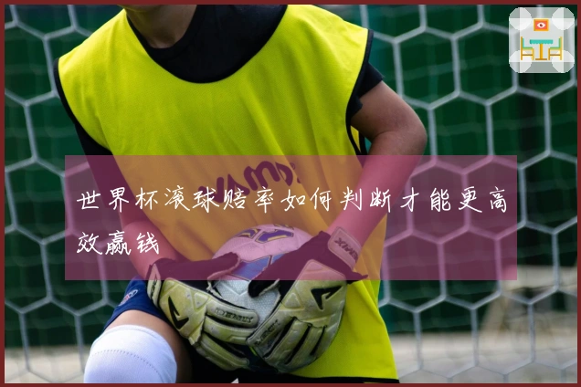世界杯滚球赔率如何判断才能更高效赢钱