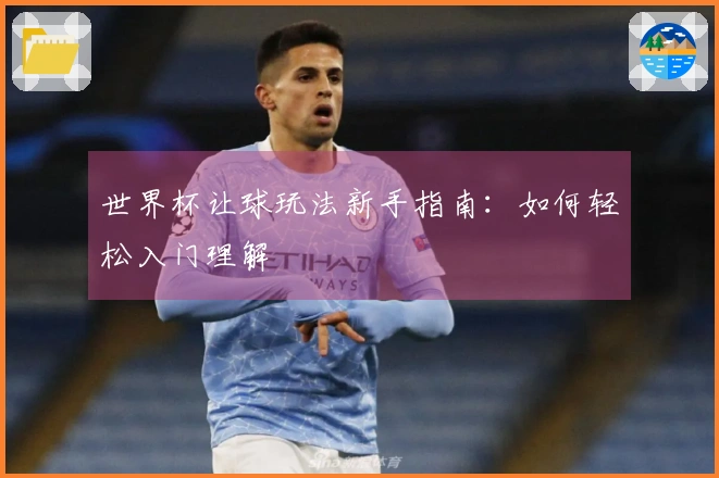 世界杯让球玩法新手指南：如何轻松入门理解