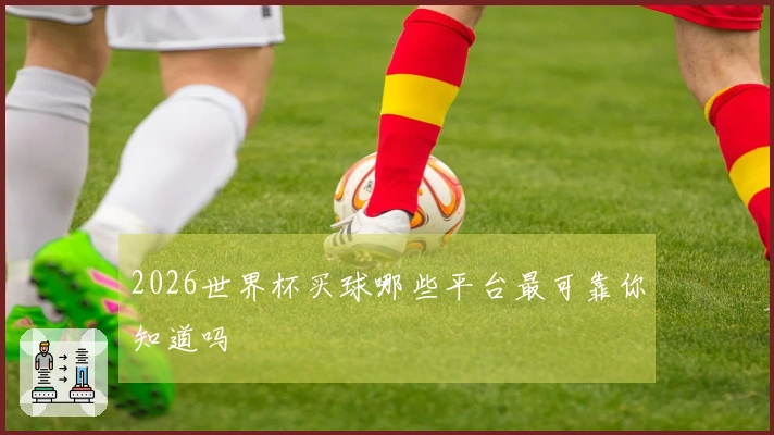 2026世界杯买球哪些平台最可靠你知道吗