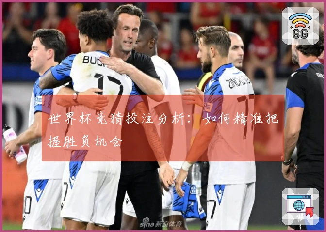世界杯竞猜投注分析：如何精准把握胜负机会