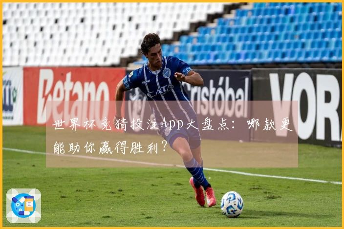 世界杯竞猜投注App大盘点：哪款更能助你赢得胜利？