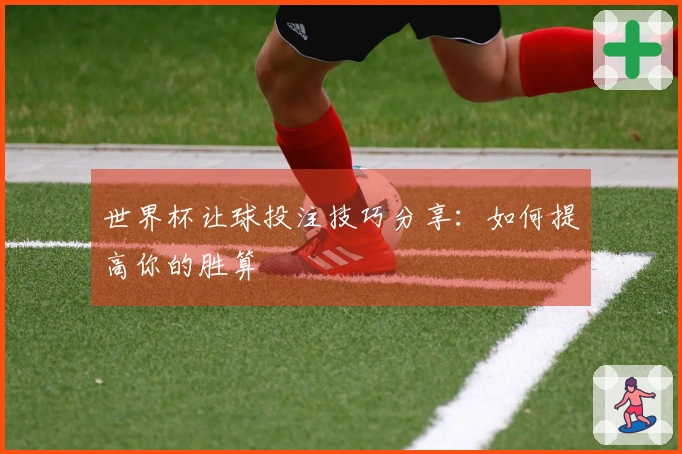 世界杯让球投注技巧分享：如何提高你的胜算