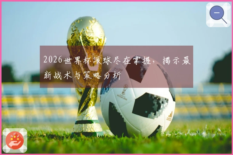 2026世界杯滚球尽在掌握，揭示最新战术与策略分析
