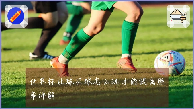 世界杯让球买球怎么玩才能提高胜率详解